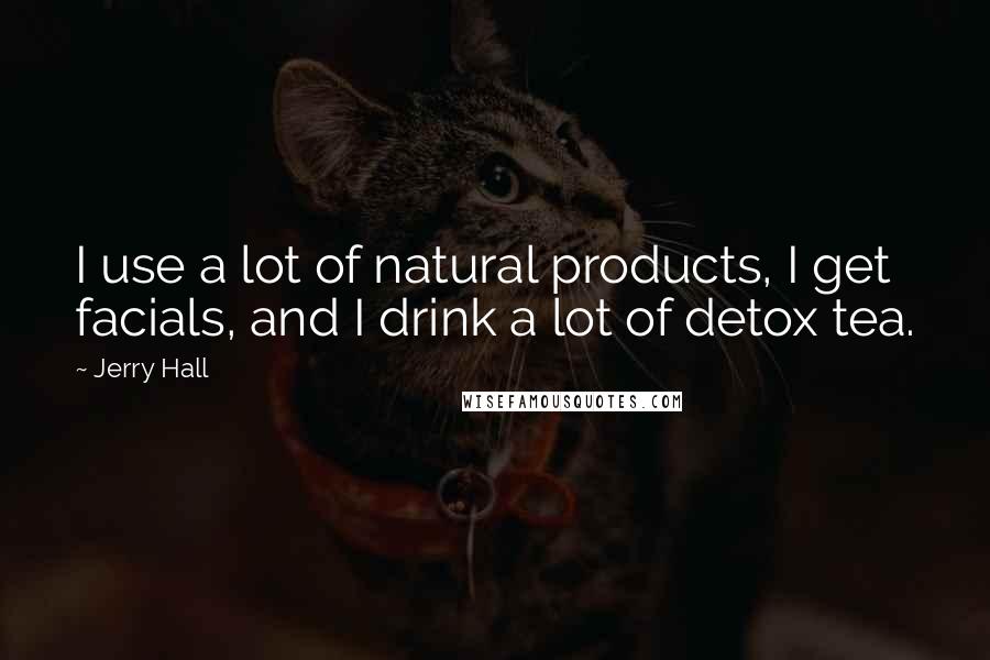 Jerry Hall Quotes: I use a lot of natural products, I get facials, and I drink a lot of detox tea.