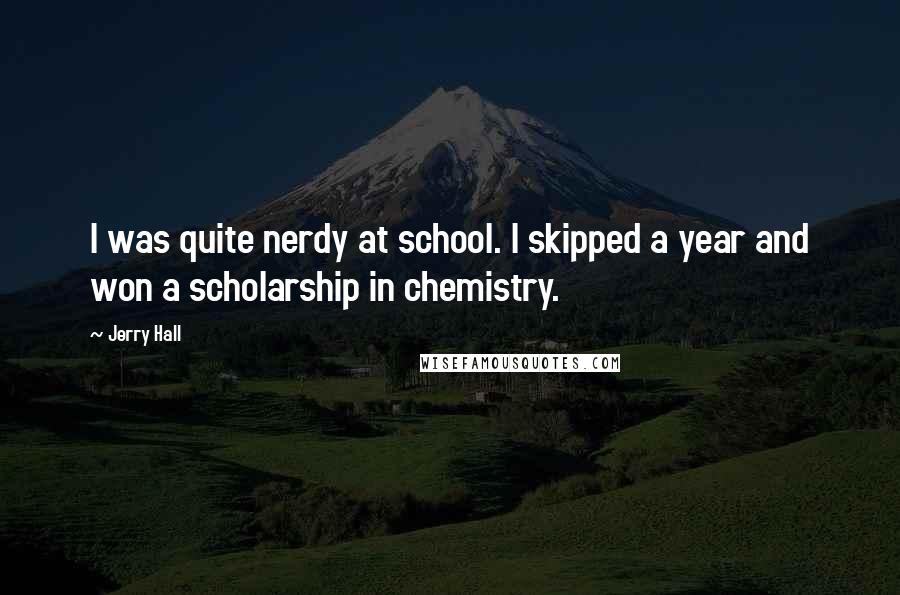 Jerry Hall Quotes: I was quite nerdy at school. I skipped a year and won a scholarship in chemistry.