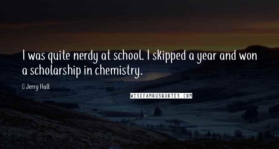 Jerry Hall Quotes: I was quite nerdy at school. I skipped a year and won a scholarship in chemistry.