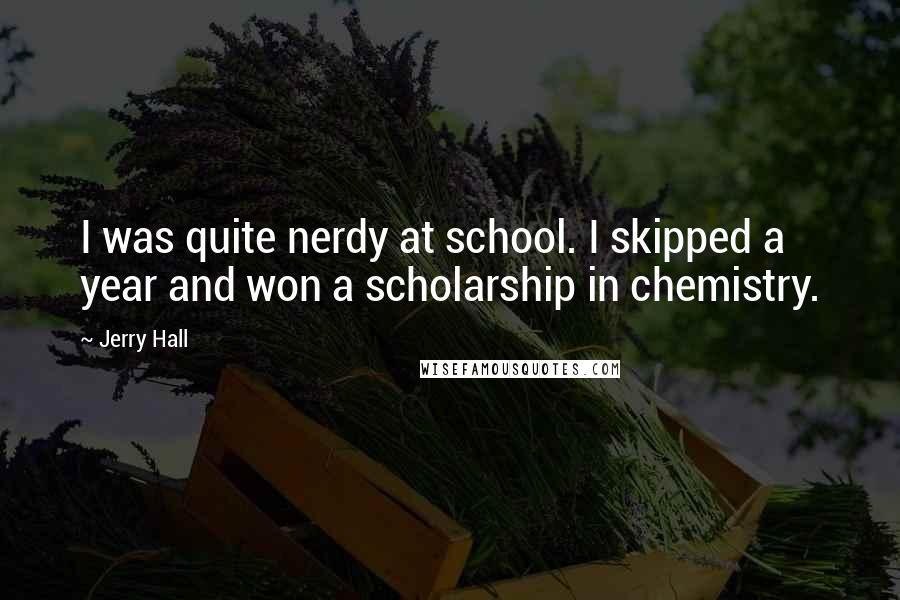 Jerry Hall Quotes: I was quite nerdy at school. I skipped a year and won a scholarship in chemistry.