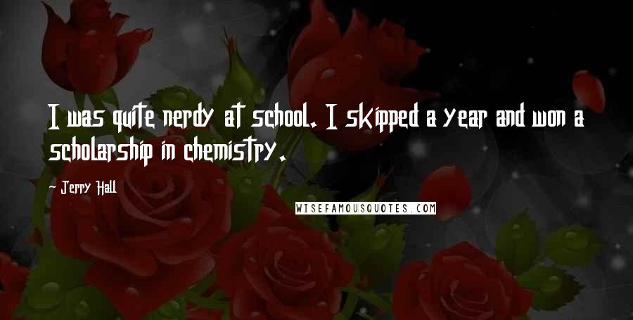 Jerry Hall Quotes: I was quite nerdy at school. I skipped a year and won a scholarship in chemistry.