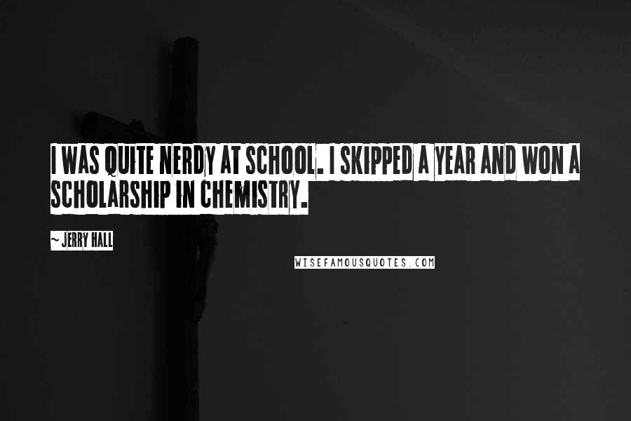 Jerry Hall Quotes: I was quite nerdy at school. I skipped a year and won a scholarship in chemistry.