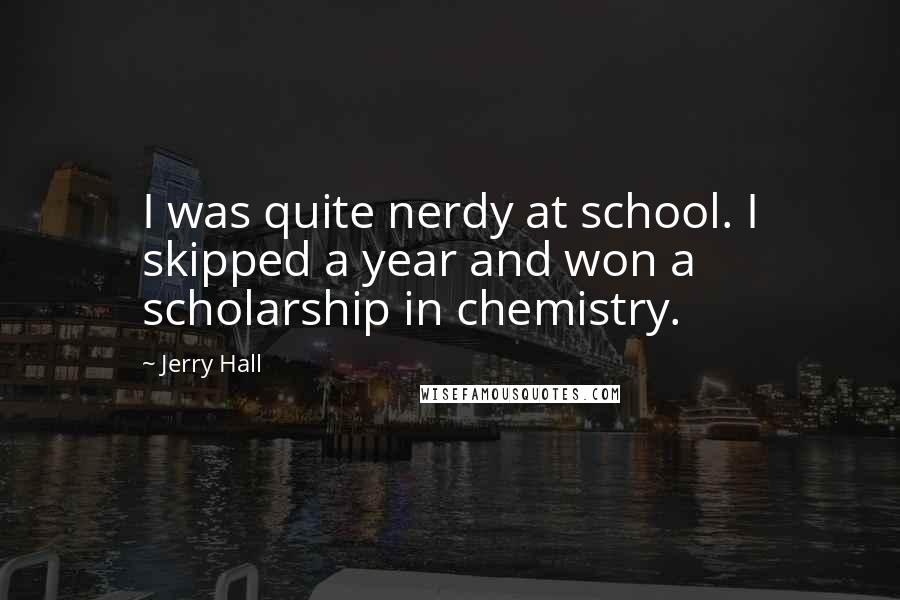 Jerry Hall Quotes: I was quite nerdy at school. I skipped a year and won a scholarship in chemistry.