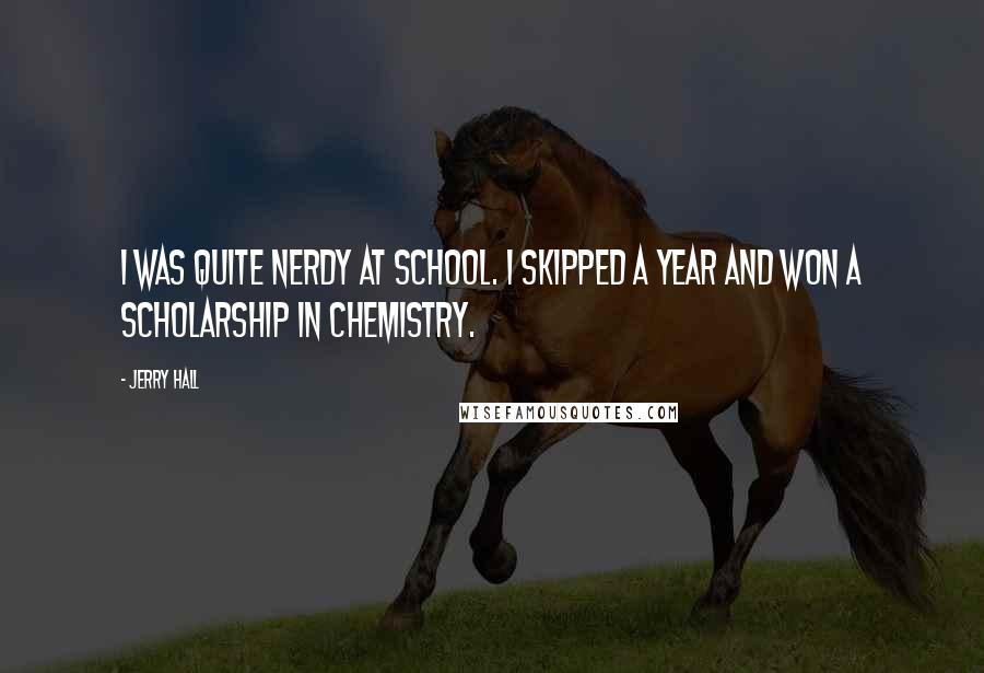 Jerry Hall Quotes: I was quite nerdy at school. I skipped a year and won a scholarship in chemistry.