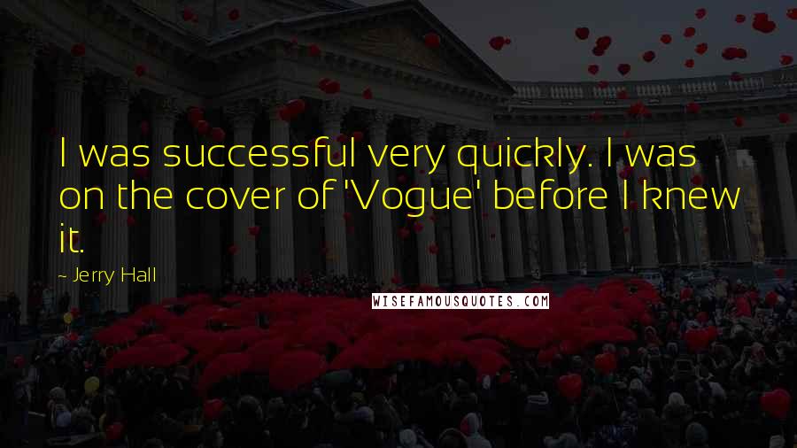 Jerry Hall Quotes: I was successful very quickly. I was on the cover of 'Vogue' before I knew it.