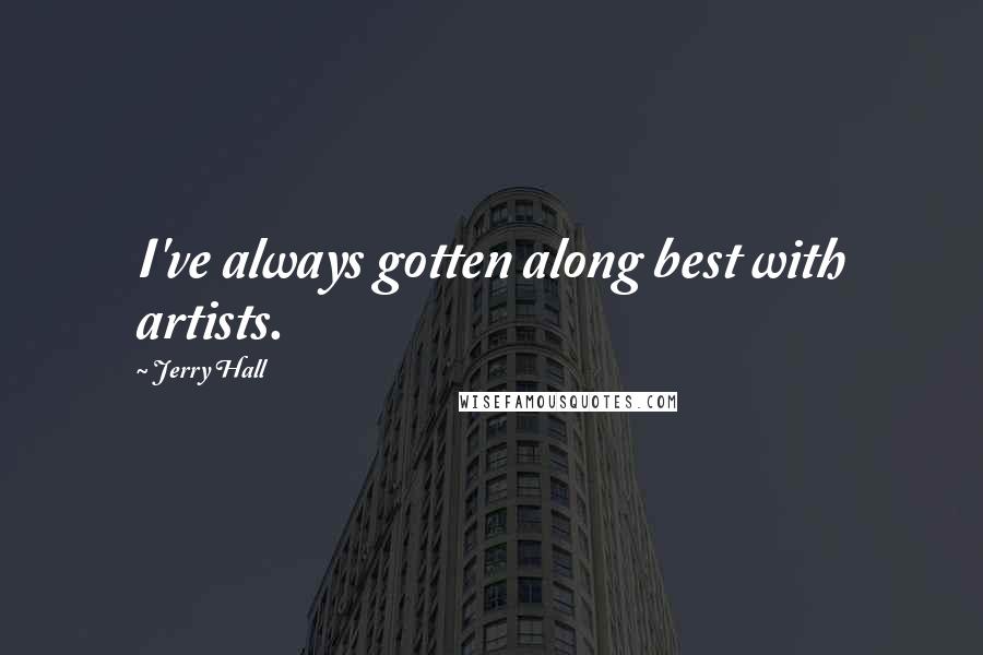 Jerry Hall Quotes: I've always gotten along best with artists.