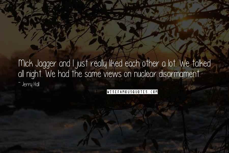 Jerry Hall Quotes: Mick Jagger and I just really liked each other a lot. We talked all night. We had the same views on nuclear disarmament.