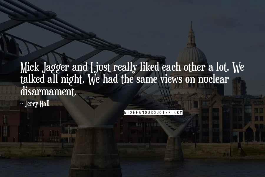 Jerry Hall Quotes: Mick Jagger and I just really liked each other a lot. We talked all night. We had the same views on nuclear disarmament.