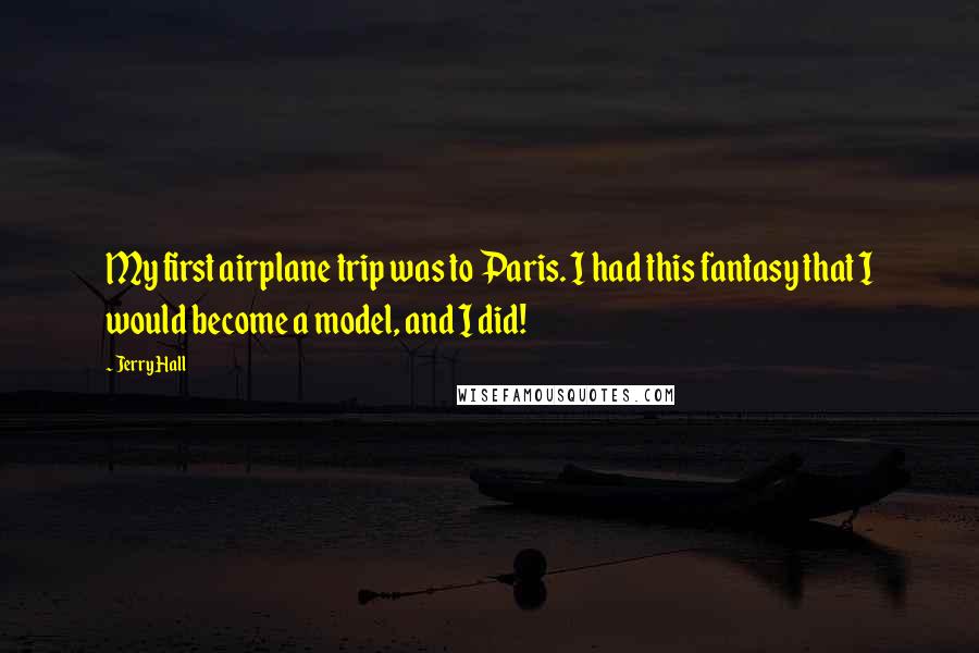 Jerry Hall Quotes: My first airplane trip was to Paris. I had this fantasy that I would become a model, and I did!