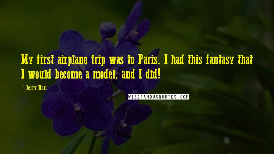 Jerry Hall Quotes: My first airplane trip was to Paris. I had this fantasy that I would become a model, and I did!