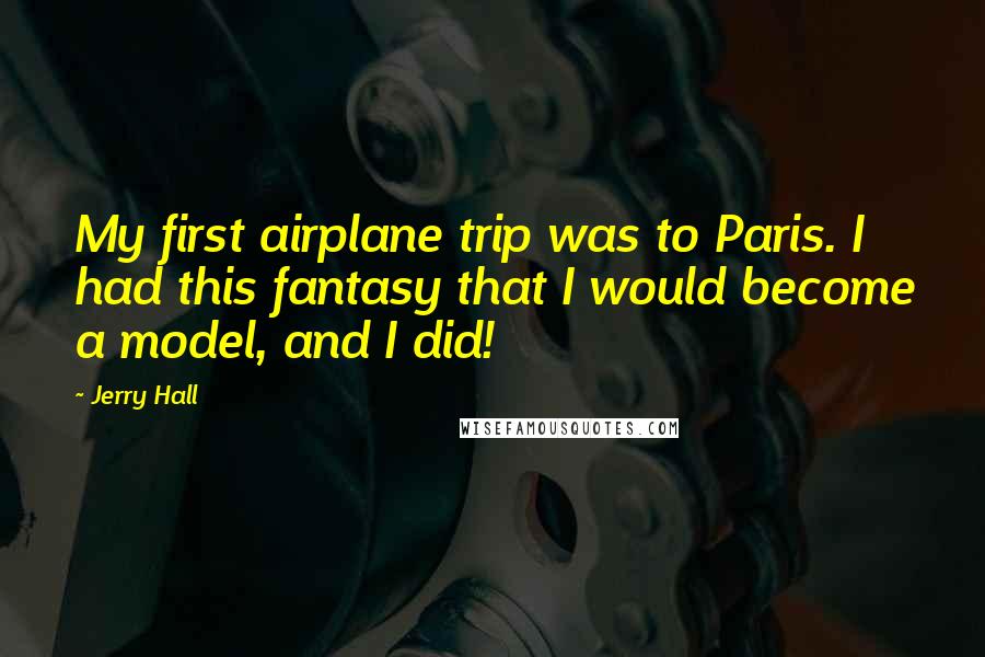 Jerry Hall Quotes: My first airplane trip was to Paris. I had this fantasy that I would become a model, and I did!