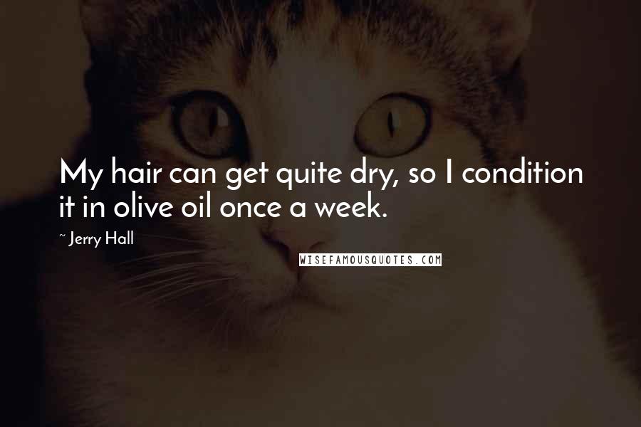 Jerry Hall Quotes: My hair can get quite dry, so I condition it in olive oil once a week.