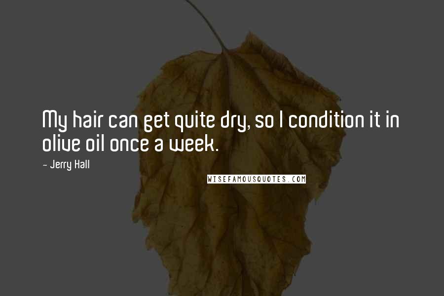 Jerry Hall Quotes: My hair can get quite dry, so I condition it in olive oil once a week.