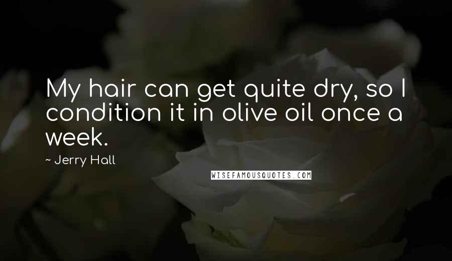 Jerry Hall Quotes: My hair can get quite dry, so I condition it in olive oil once a week.