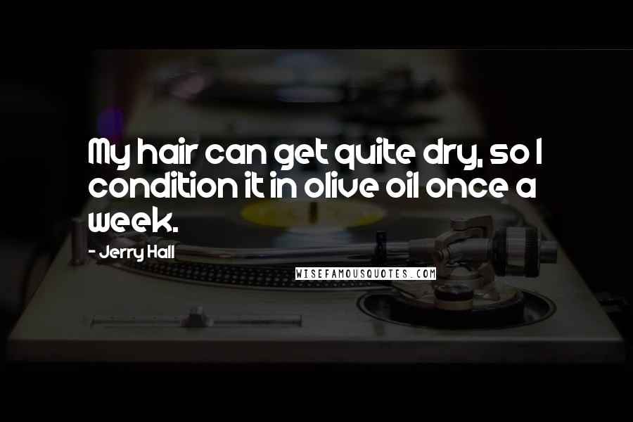 Jerry Hall Quotes: My hair can get quite dry, so I condition it in olive oil once a week.