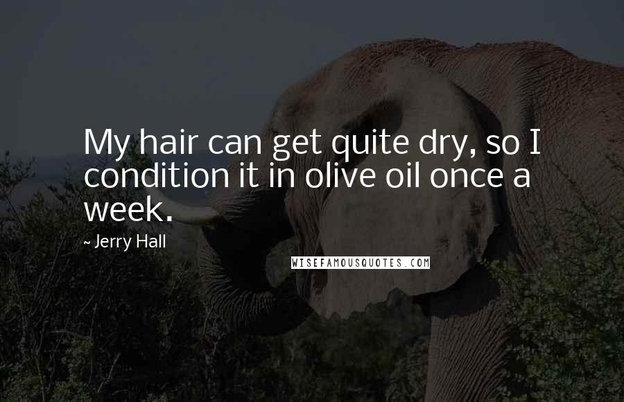 Jerry Hall Quotes: My hair can get quite dry, so I condition it in olive oil once a week.