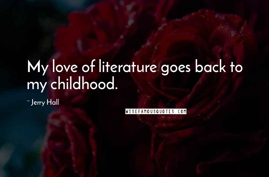 Jerry Hall Quotes: My love of literature goes back to my childhood.