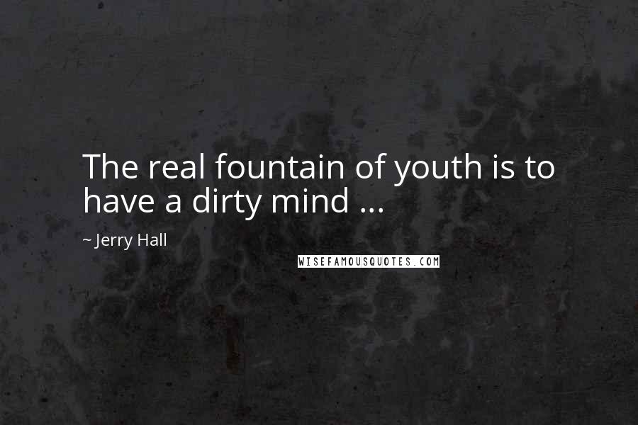 Jerry Hall Quotes: The real fountain of youth is to have a dirty mind ...