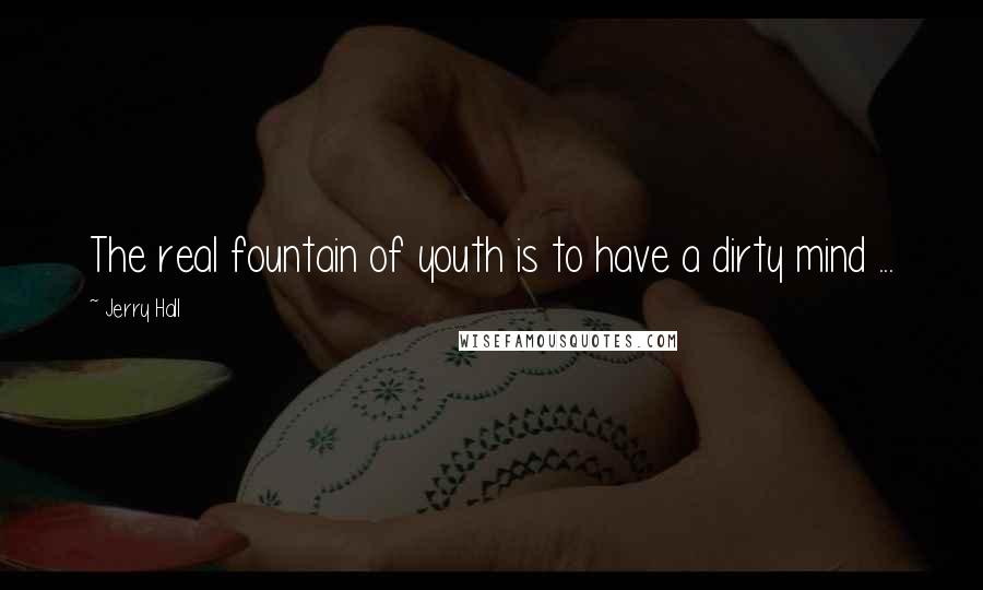 Jerry Hall Quotes: The real fountain of youth is to have a dirty mind ...