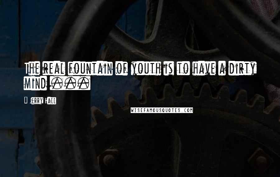 Jerry Hall Quotes: The real fountain of youth is to have a dirty mind ...
