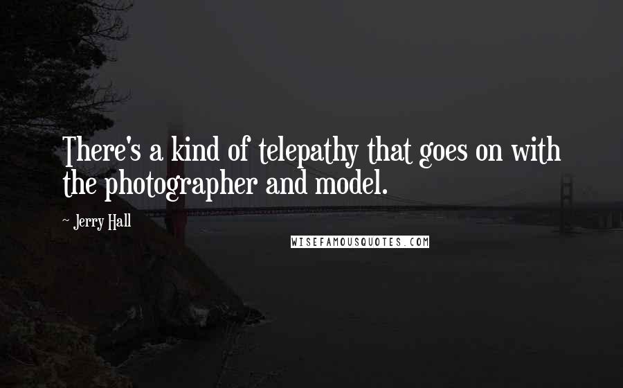 Jerry Hall Quotes: There's a kind of telepathy that goes on with the photographer and model.
