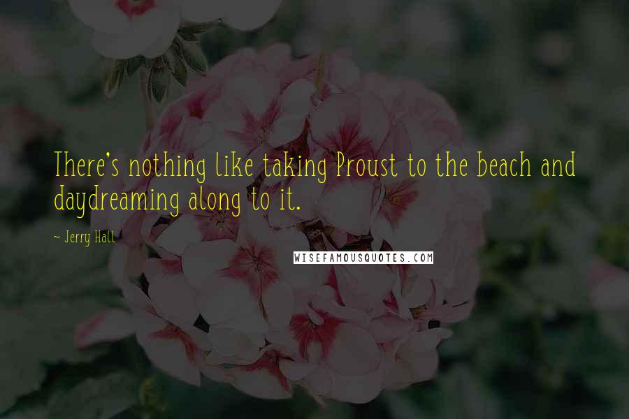 Jerry Hall Quotes: There's nothing like taking Proust to the beach and daydreaming along to it.