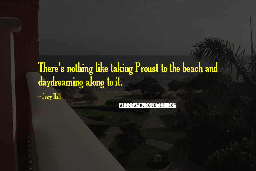 Jerry Hall Quotes: There's nothing like taking Proust to the beach and daydreaming along to it.