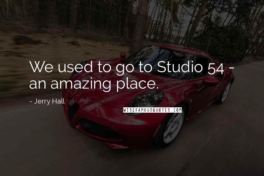 Jerry Hall Quotes: We used to go to Studio 54 - an amazing place.