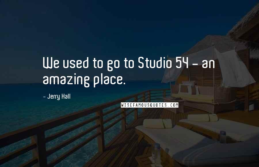 Jerry Hall Quotes: We used to go to Studio 54 - an amazing place.
