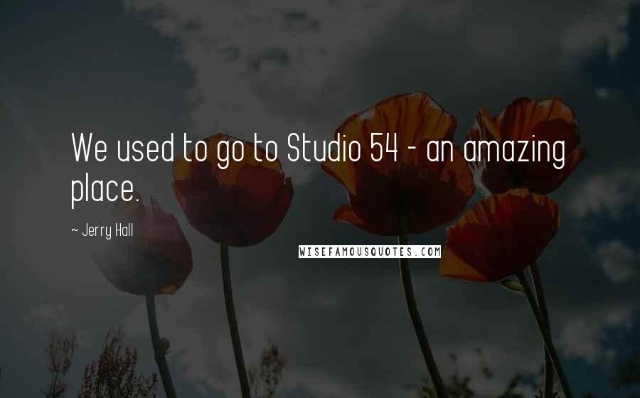 Jerry Hall Quotes: We used to go to Studio 54 - an amazing place.
