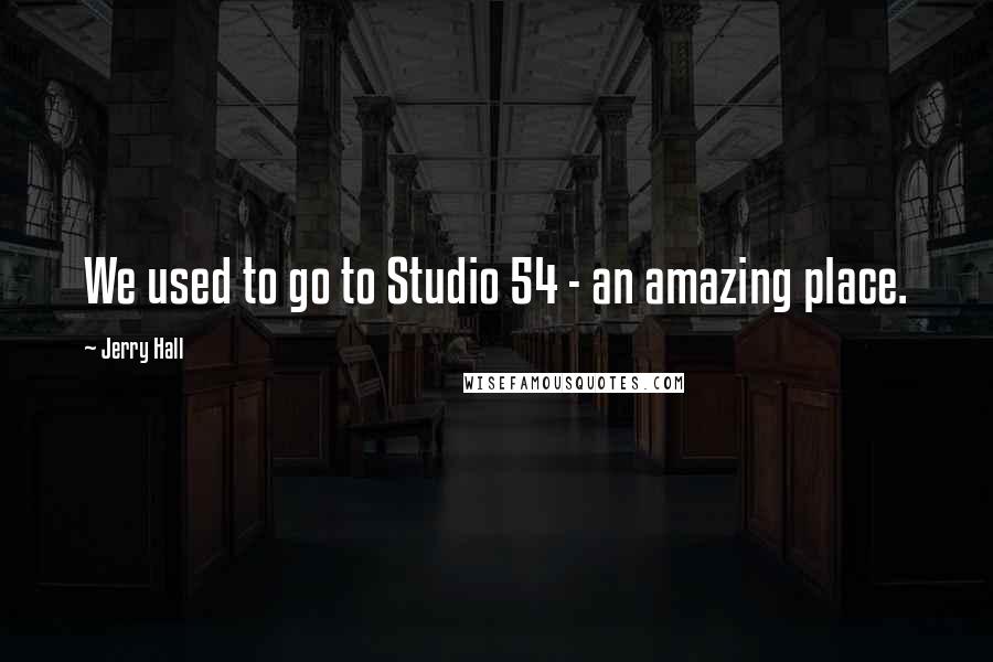 Jerry Hall Quotes: We used to go to Studio 54 - an amazing place.