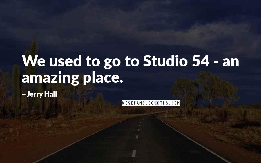 Jerry Hall Quotes: We used to go to Studio 54 - an amazing place.