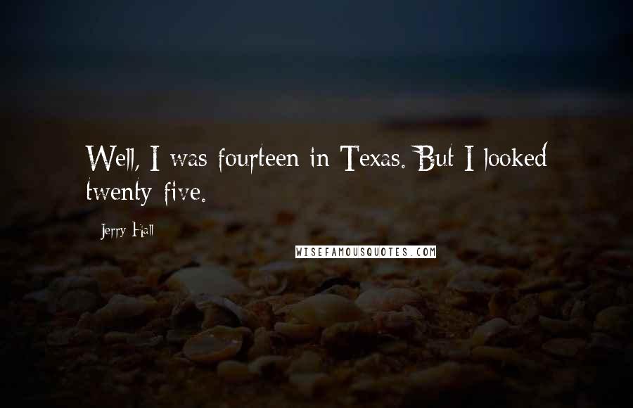Jerry Hall Quotes: Well, I was fourteen in Texas. But I looked twenty-five.
