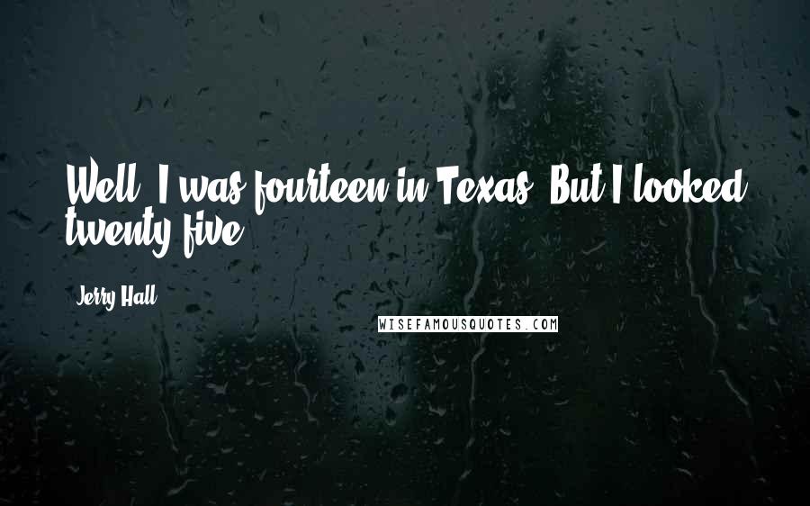 Jerry Hall Quotes: Well, I was fourteen in Texas. But I looked twenty-five.