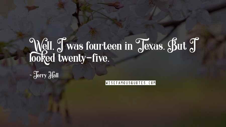 Jerry Hall Quotes: Well, I was fourteen in Texas. But I looked twenty-five.