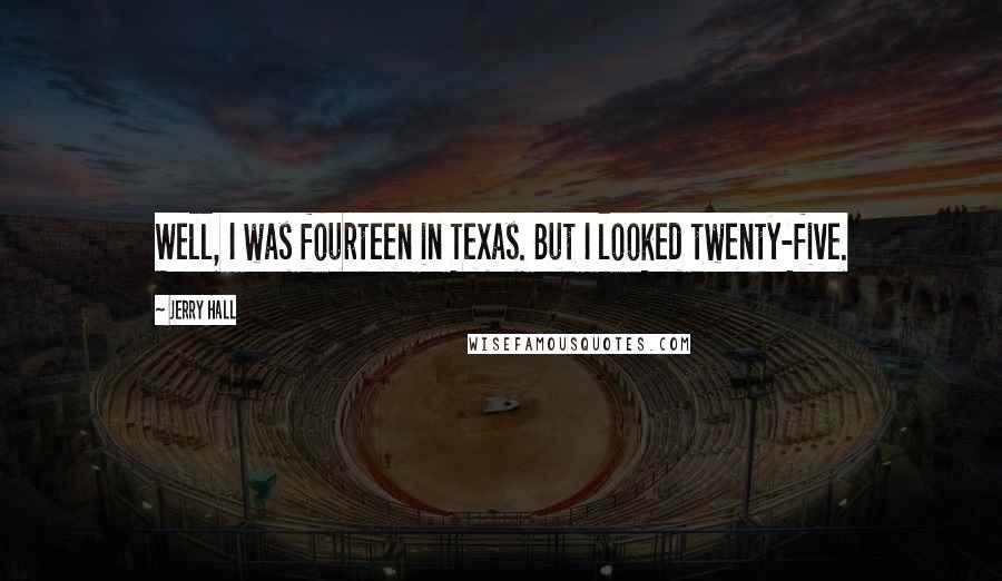 Jerry Hall Quotes: Well, I was fourteen in Texas. But I looked twenty-five.