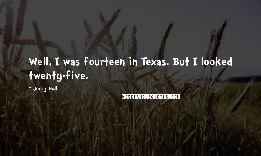 Jerry Hall Quotes: Well, I was fourteen in Texas. But I looked twenty-five.