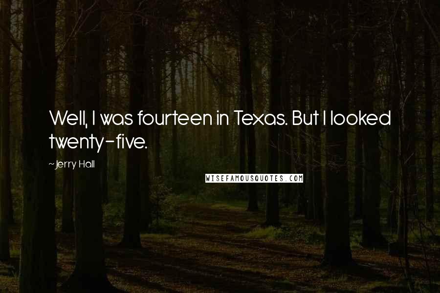 Jerry Hall Quotes: Well, I was fourteen in Texas. But I looked twenty-five.