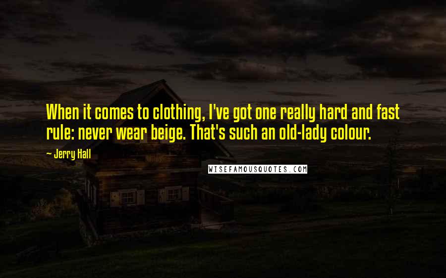 Jerry Hall Quotes: When it comes to clothing, I've got one really hard and fast rule: never wear beige. That's such an old-lady colour.