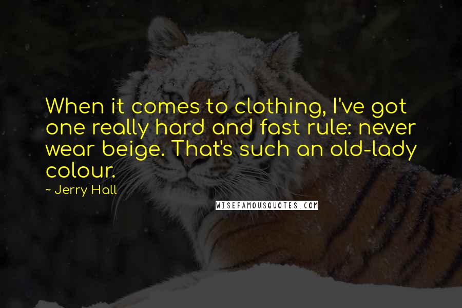 Jerry Hall Quotes: When it comes to clothing, I've got one really hard and fast rule: never wear beige. That's such an old-lady colour.