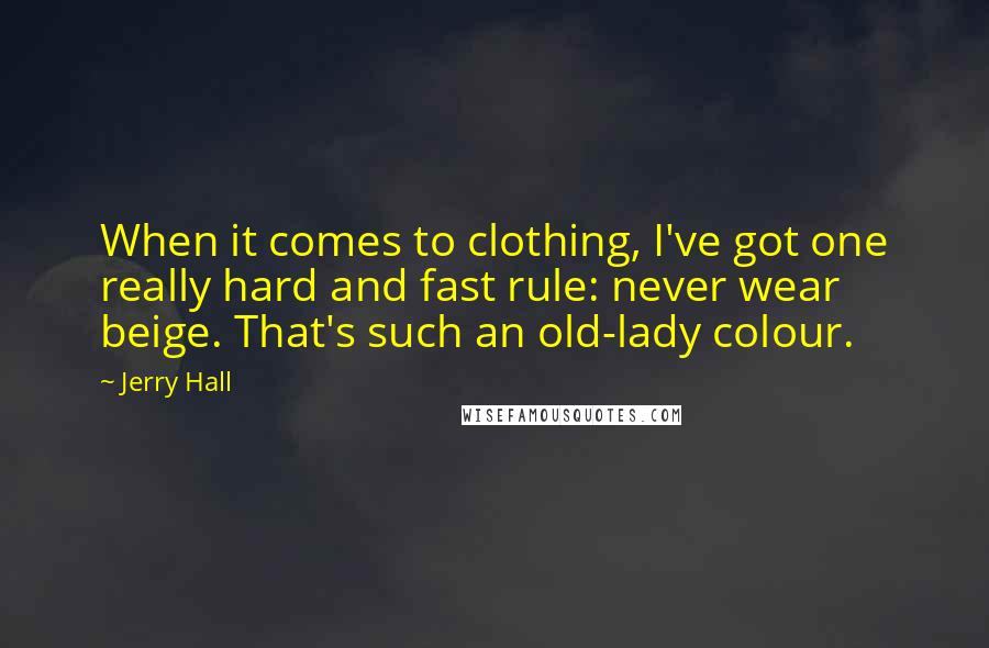 Jerry Hall Quotes: When it comes to clothing, I've got one really hard and fast rule: never wear beige. That's such an old-lady colour.