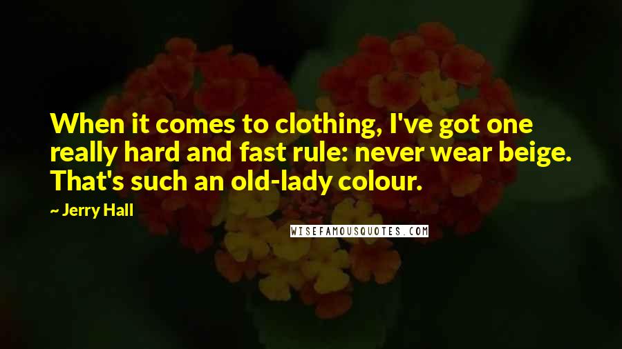 Jerry Hall Quotes: When it comes to clothing, I've got one really hard and fast rule: never wear beige. That's such an old-lady colour.
