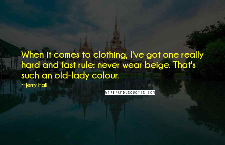 Jerry Hall Quotes: When it comes to clothing, I've got one really hard and fast rule: never wear beige. That's such an old-lady colour.