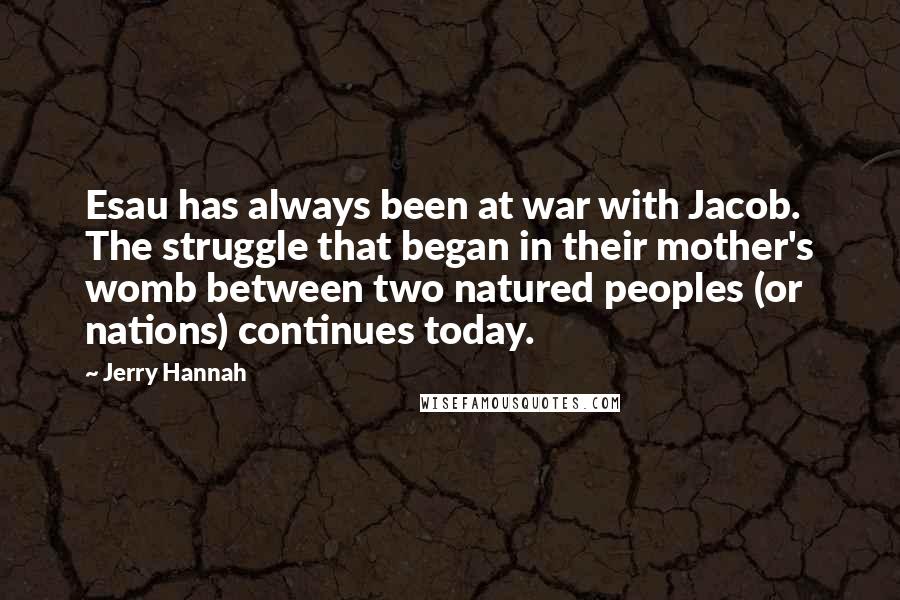 Jerry Hannah Quotes: Esau has always been at war with Jacob. The struggle that began in their mother's womb between two natured peoples (or nations) continues today.