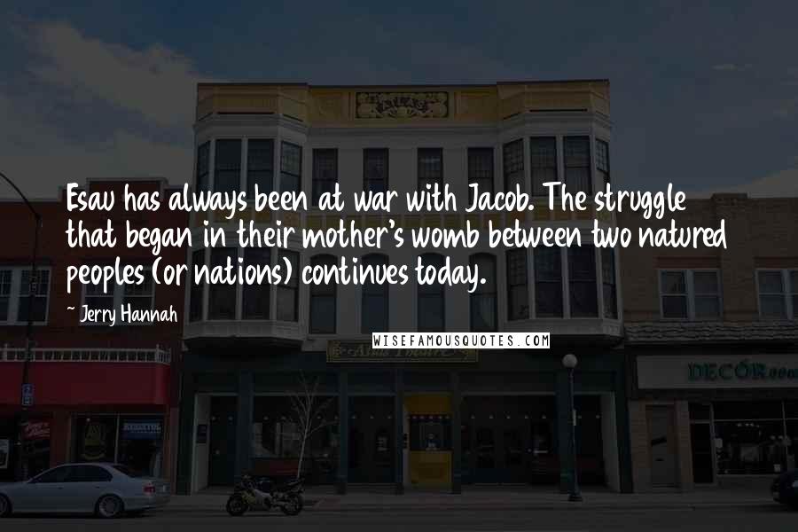 Jerry Hannah Quotes: Esau has always been at war with Jacob. The struggle that began in their mother's womb between two natured peoples (or nations) continues today.