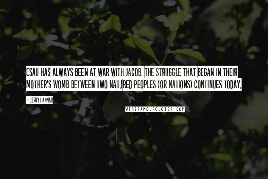 Jerry Hannah Quotes: Esau has always been at war with Jacob. The struggle that began in their mother's womb between two natured peoples (or nations) continues today.