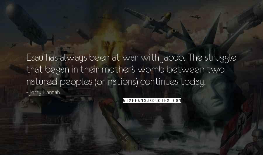Jerry Hannah Quotes: Esau has always been at war with Jacob. The struggle that began in their mother's womb between two natured peoples (or nations) continues today.