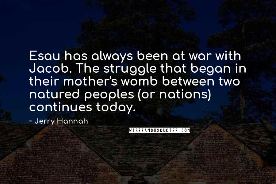 Jerry Hannah Quotes: Esau has always been at war with Jacob. The struggle that began in their mother's womb between two natured peoples (or nations) continues today.