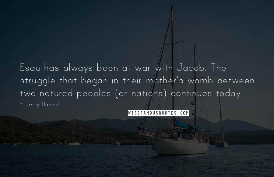 Jerry Hannah Quotes: Esau has always been at war with Jacob. The struggle that began in their mother's womb between two natured peoples (or nations) continues today.