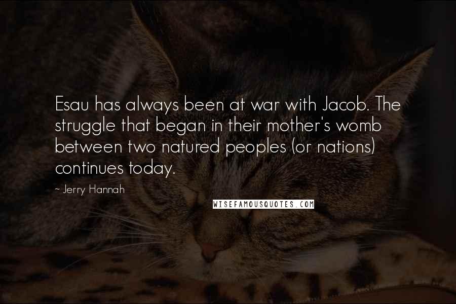 Jerry Hannah Quotes: Esau has always been at war with Jacob. The struggle that began in their mother's womb between two natured peoples (or nations) continues today.